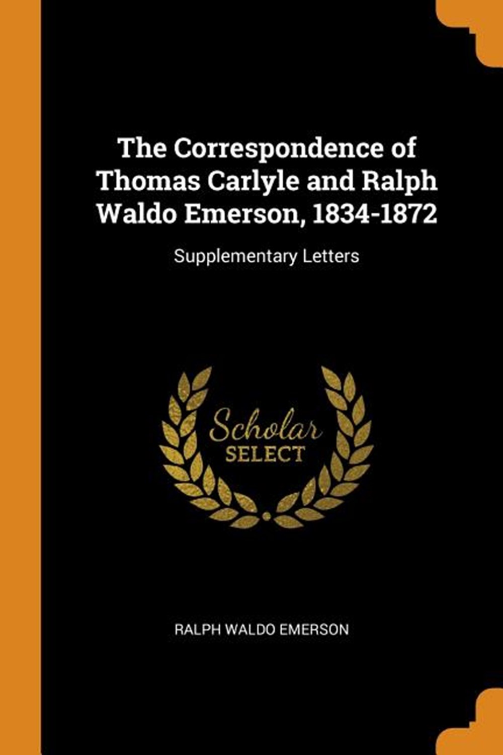 Correspondence of Thomas Carlyle and Ralph Waldo Emerson, 1834-1872 Supplementary Letters