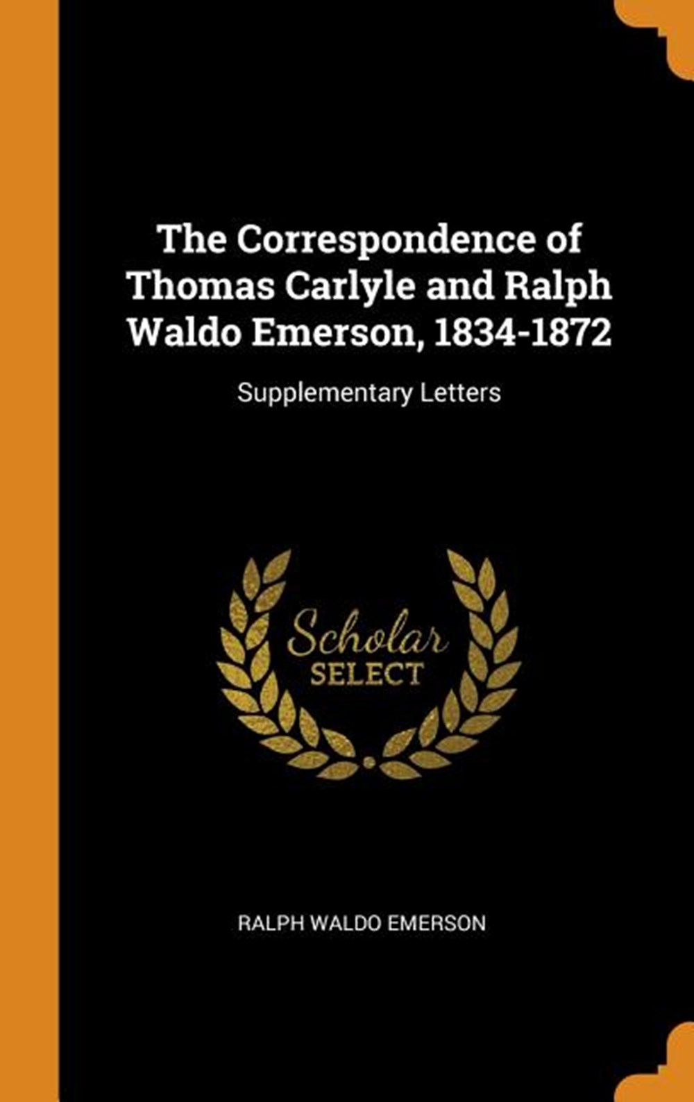 Correspondence of Thomas Carlyle and Ralph Waldo Emerson, 1834-1872 Supplementary Letters