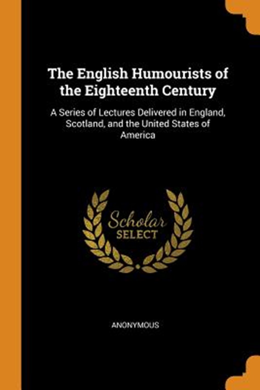 English Humourists of the Eighteenth Century A Series of Lectures Delivered in England, Scotland, an