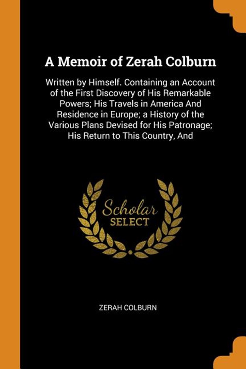 Memoir of Zerah Colburn: Written by Himself. Containing an Account of the First Discovery of His Rem