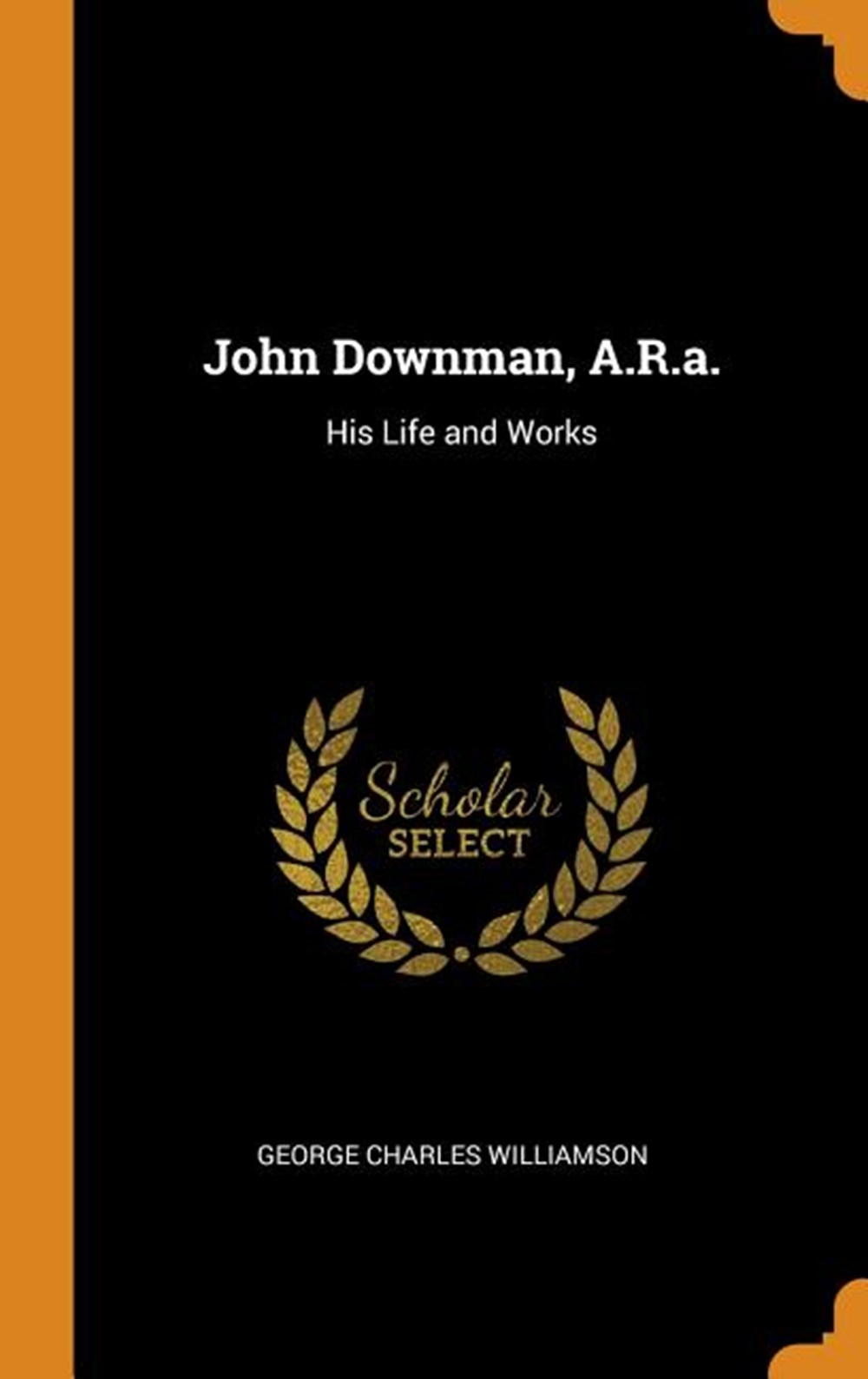 John Downman, A.R.A.: His Life and Works