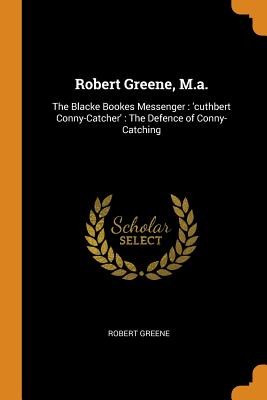 Robert Greene, M.A.: The Blacke Bookes Messenger: 'cuthbert Conny-Catcher': The Defence of Conny-Catching