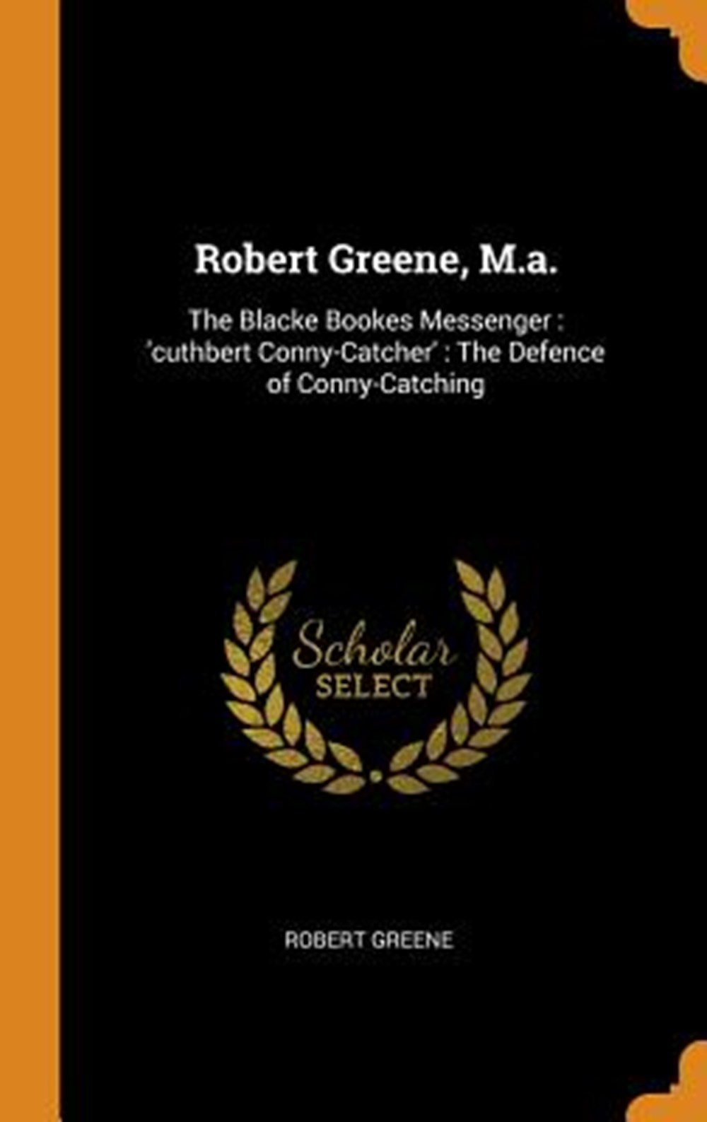 Robert Greene, M.A. The Blacke Bookes Messenger: 'cuthbert Conny-Catcher': The Defence of Conny-Catc