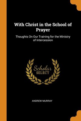  With Christ in the School of Prayer: Thoughts on Our Training for the Ministry of Intercession
