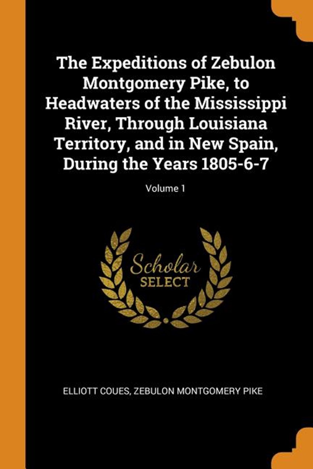 Expeditions of Zebulon Montgomery Pike: To Headwaters of the Mississippi River, Through Louisiana Te