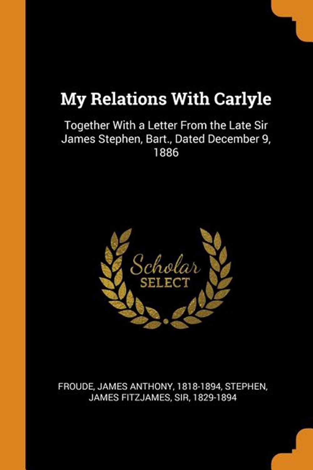 My Relations with Carlyle: Together with a Letter from the Late Sir James Stephen, Bart., Dated Dece