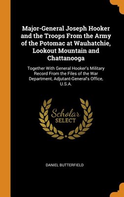  Major-General Joseph Hooker and the Troops from the Army of the Potomac at Wauhatchie, Lookout Mountain and Chattanooga: Together with General Hooker'