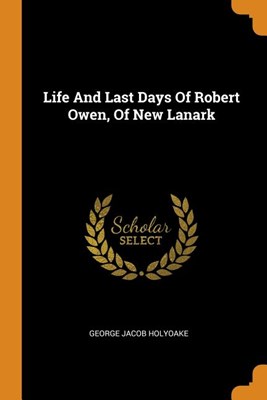Life and Last Days of Robert Owen, of New Lanark