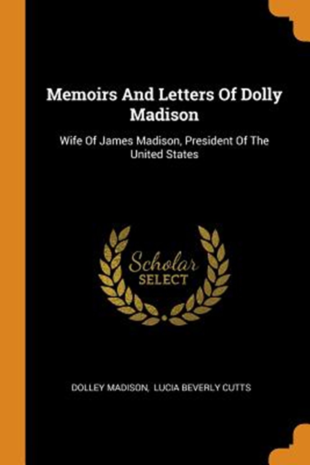 Memoirs and Letters of Dolly Madison Wife of James Madison, President of the United States