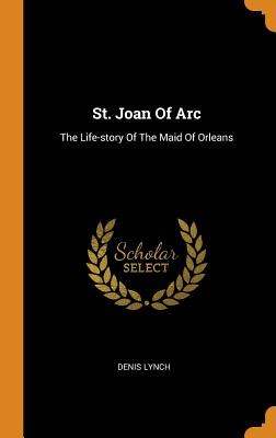 St. Joan of Arc: The Life-Story of the Maid of Orleans