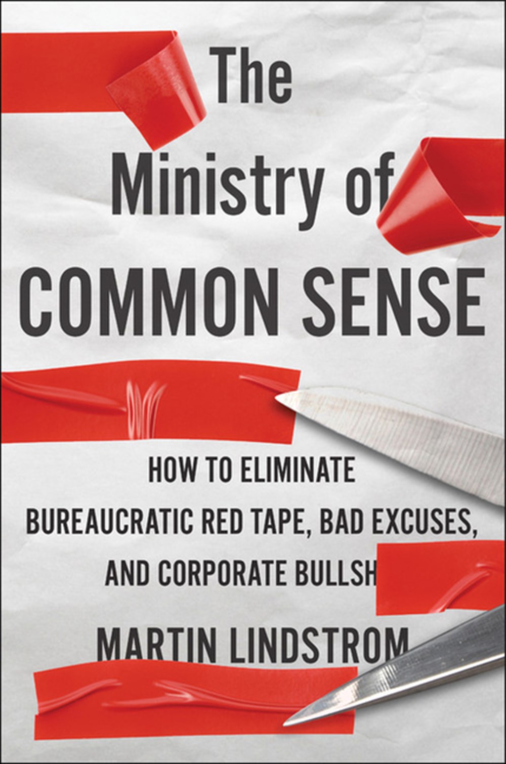 Ministry of Common Sense How to Eliminate Bureaucratic Red Tape, Bad Excuses, and Corporate Bs