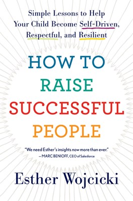 How to Raise Successful People: Simple Lessons to Help Your Child Become Self-Driven, Respectful, and Resilient