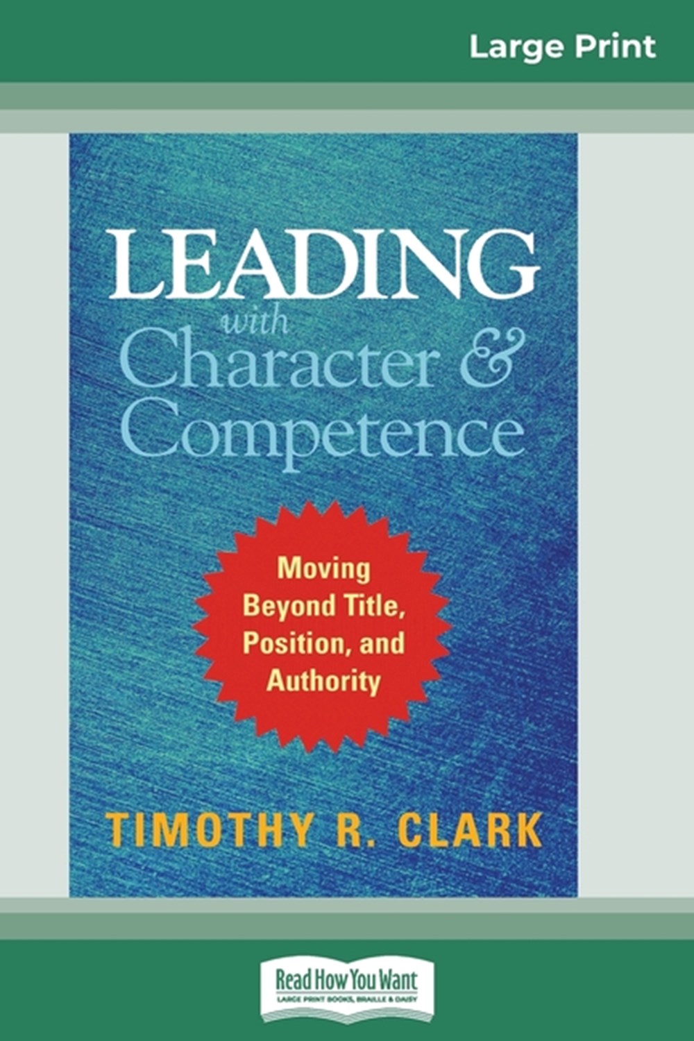 Leading with Character and Competence Moving Beyond Title, Position, and Authority (16pt Large Print