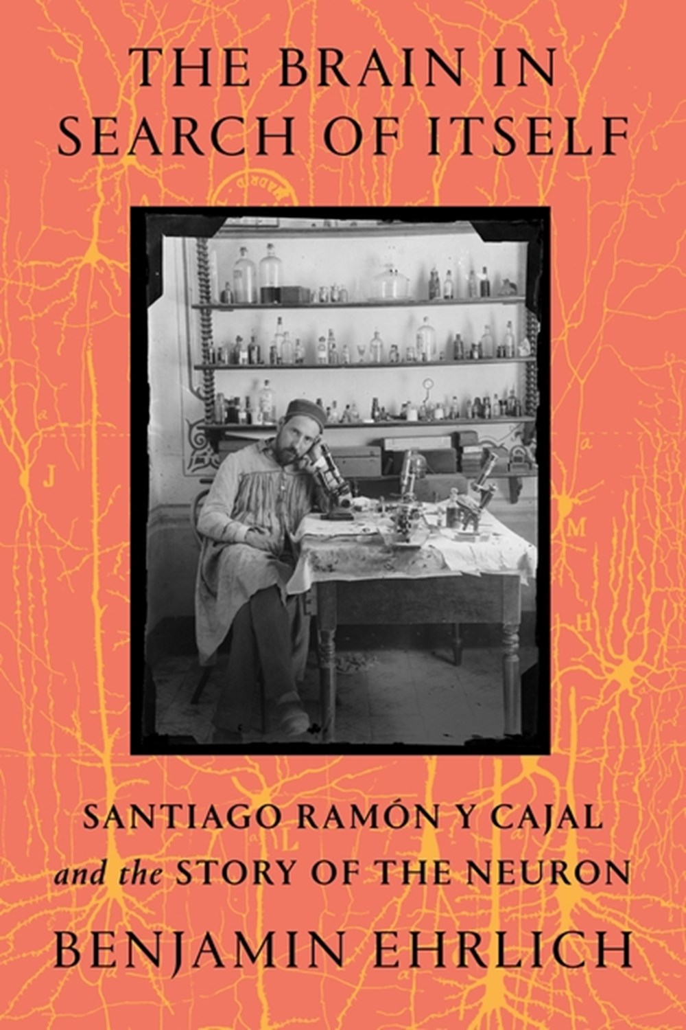 Brain in Search of Itself: Santiago Ramón Y Cajal and the Story of the Neuron
