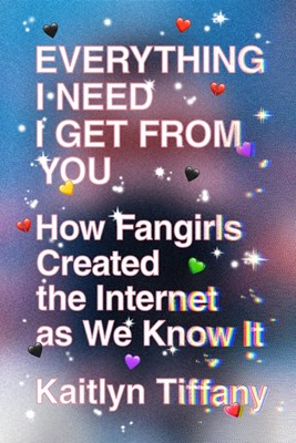  Everything I Need I Get from You: How Fangirls Created the Internet as We Know It