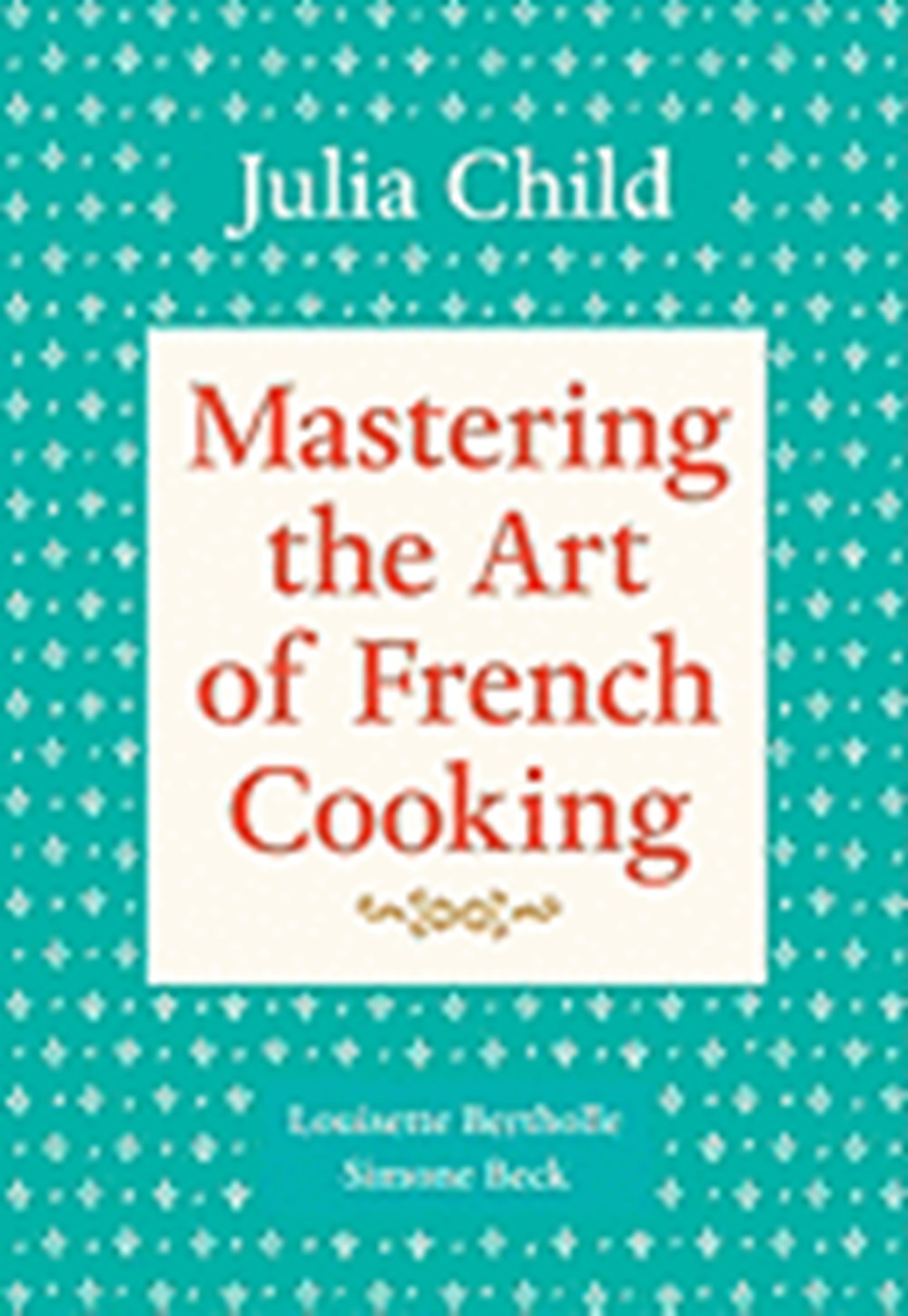 Mastering the Art of French Cooking, Volume 1: A Cookbook (Updated)