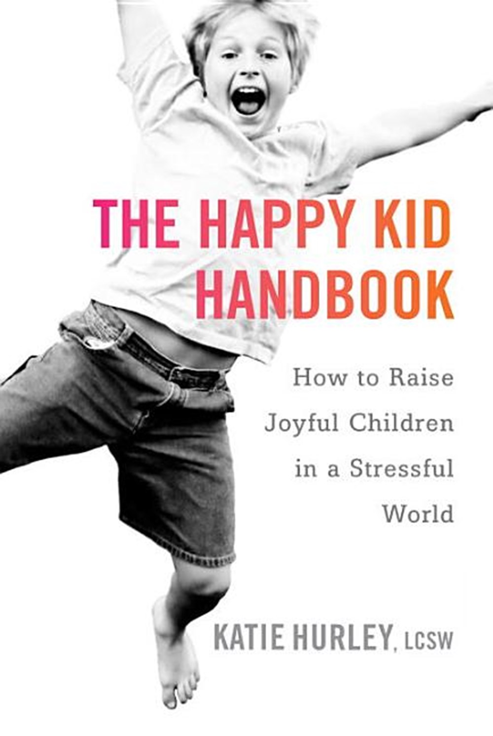 Happy Kid Handbook: How to Raise Joyful Children in a Stressful World
