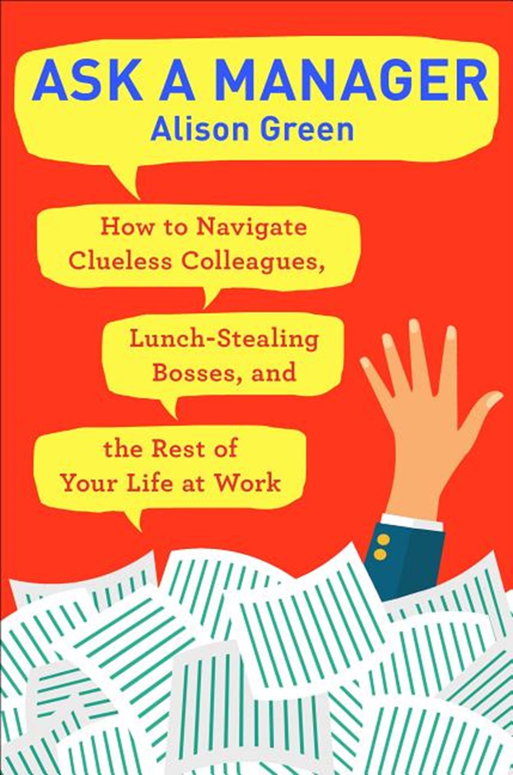 Ask a Manager How to Navigate Clueless Colleagues, Lunch-Stealing Bosses, and the Rest of Your Life 
