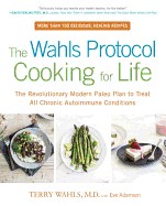 The Wahls Protocol Cooking for Life: The Revolutionary Modern Paleo Plan to Treat All Chronic Autoimmune Conditions: A Cookbook