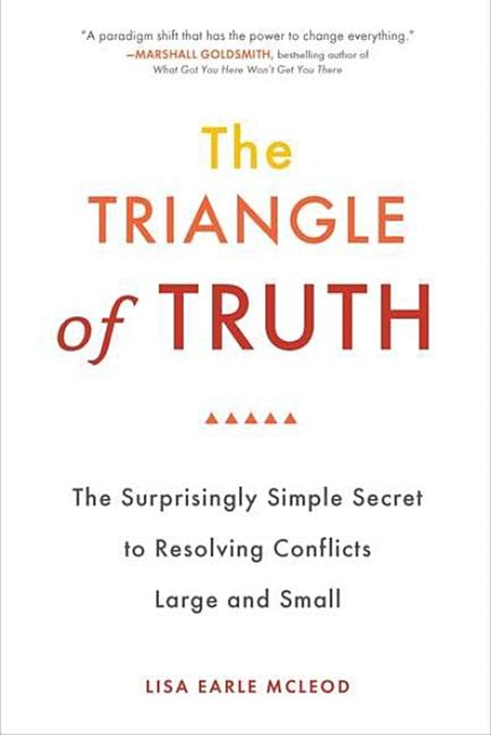 Triangle of Truth: The Surprisingly Simple Secret to Resolving Conflicts Largeand Small