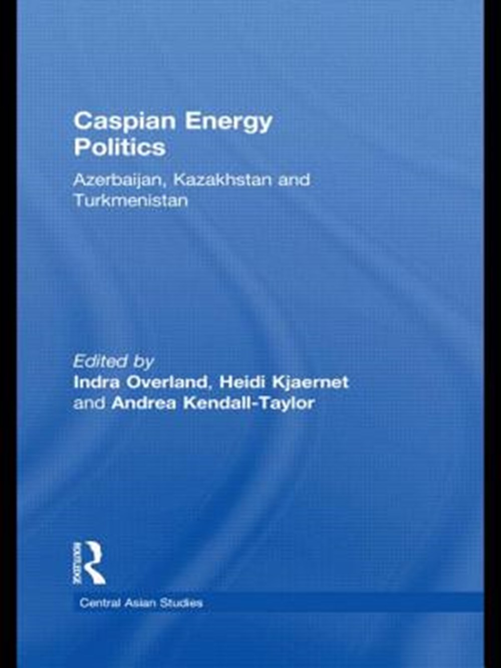 Caspian Energy Politics Azerbaijan, Kazakhstan and Turkmenistan
