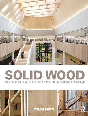  Solid Wood: Case Studies in Mass Timber Architecture, Technology and Design