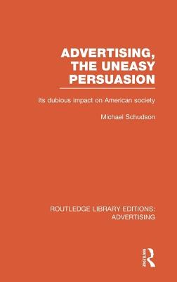 Advertising, The Uneasy Persuasion (RLE Advertising): Its Dubious Impact on American Society