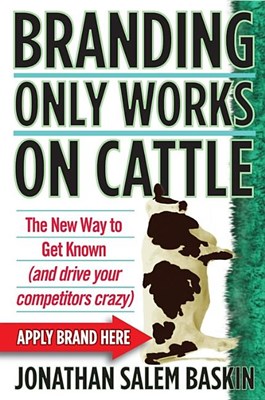 Branding Only Works on Cattle: The New Way to Get Known (and Drive Your Competitors Crazy)