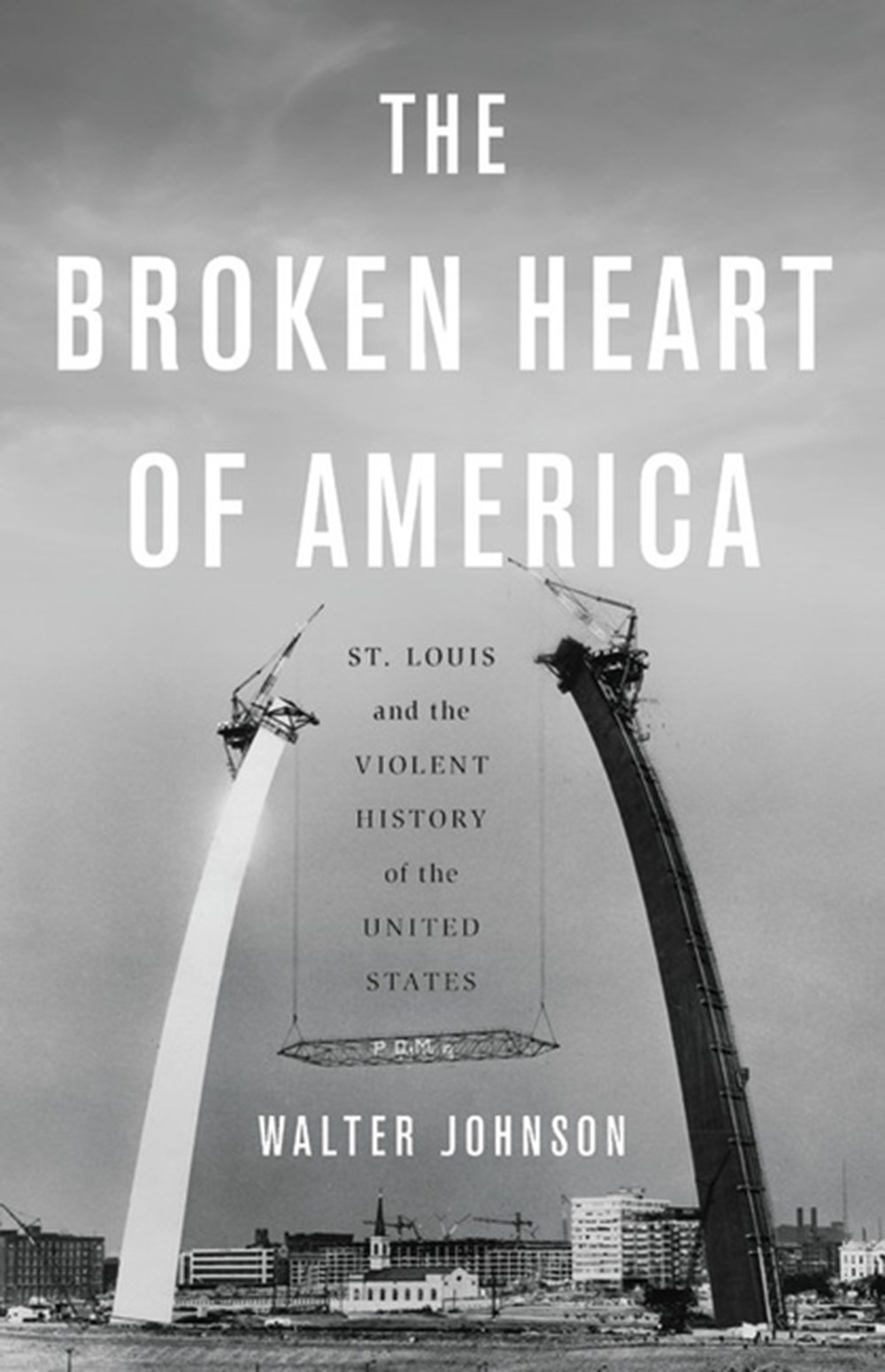 Broken Heart of America St. Louis and the Violent History of the United States