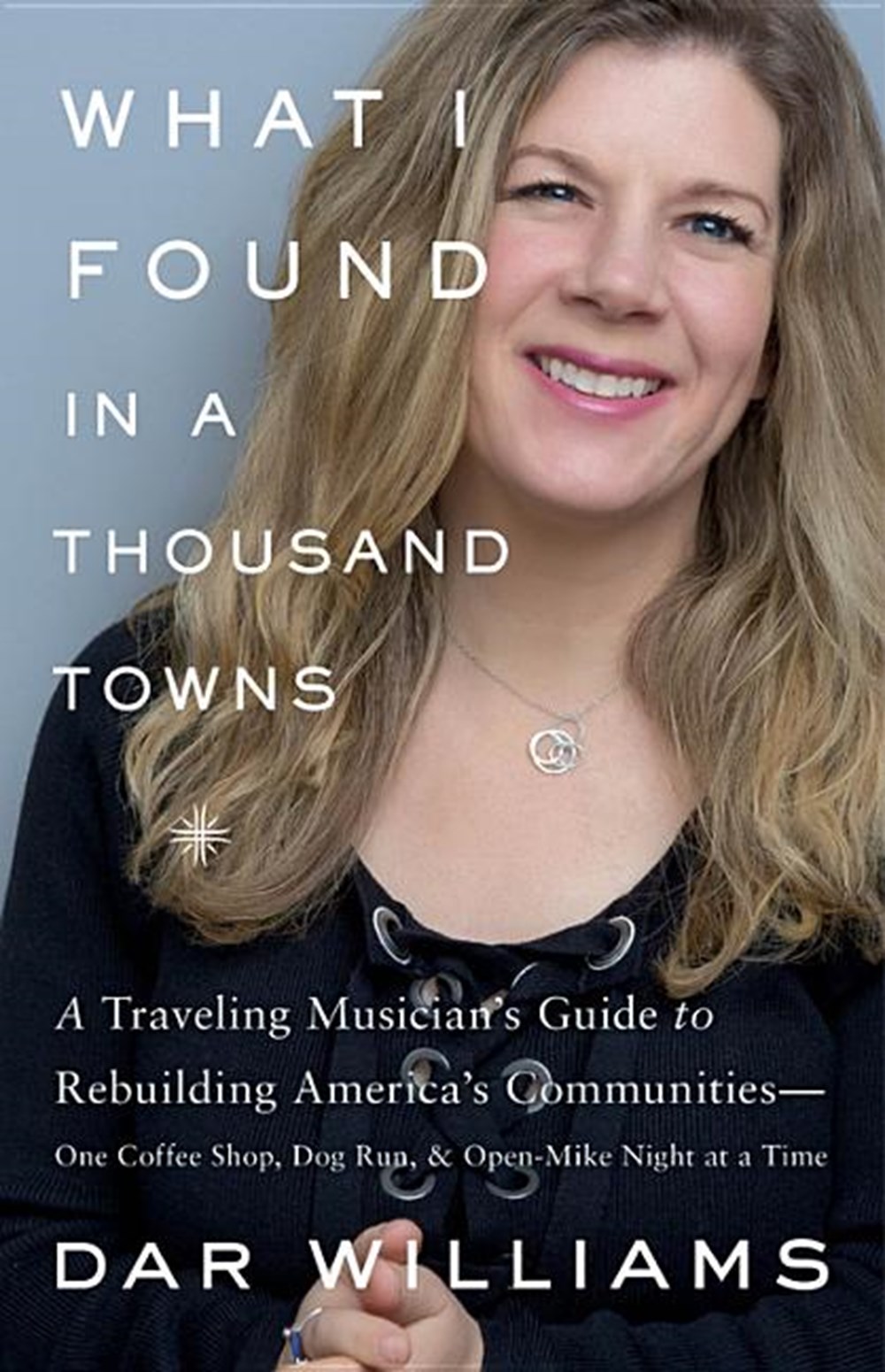 What I Found in a Thousand Towns: A Traveling Musician's Guide to Rebuilding America's Communities-O