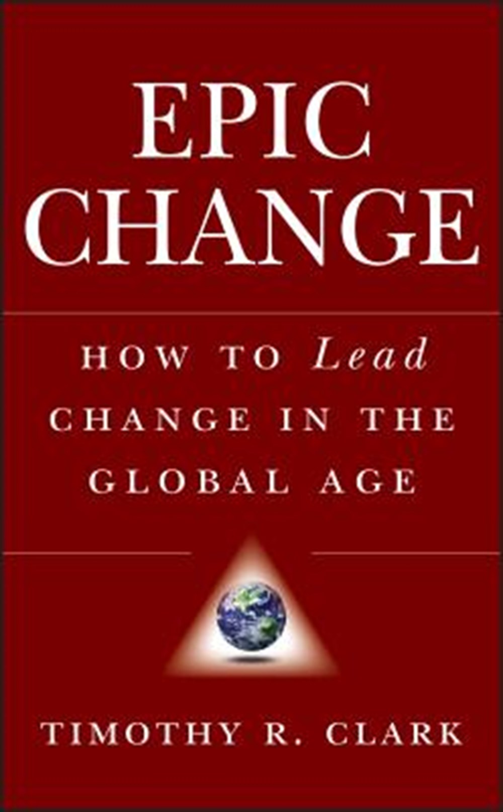 Epic Change How to Lead Change in the Global Age
