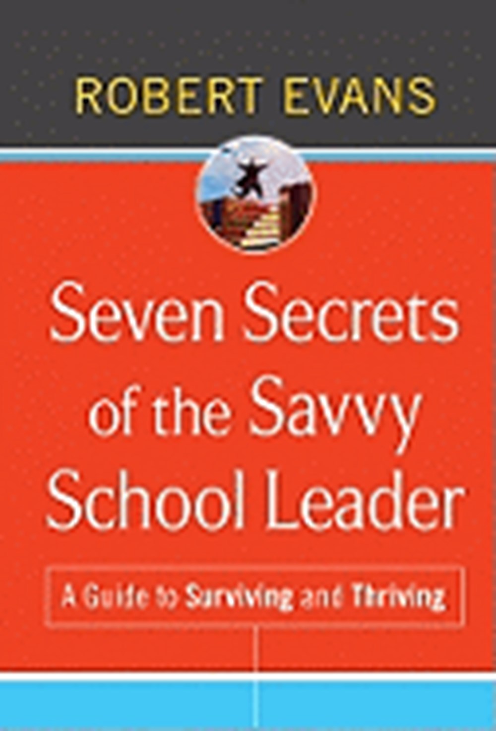 Seven Secrets of the Savvy School Leader: A Guide to Surviving and Thriving
