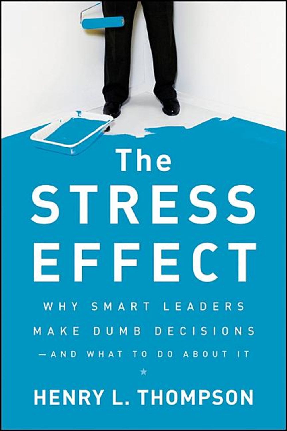 Stress Effect: Why Smart Leaders Make Dumb Decisions--And What to Do about It