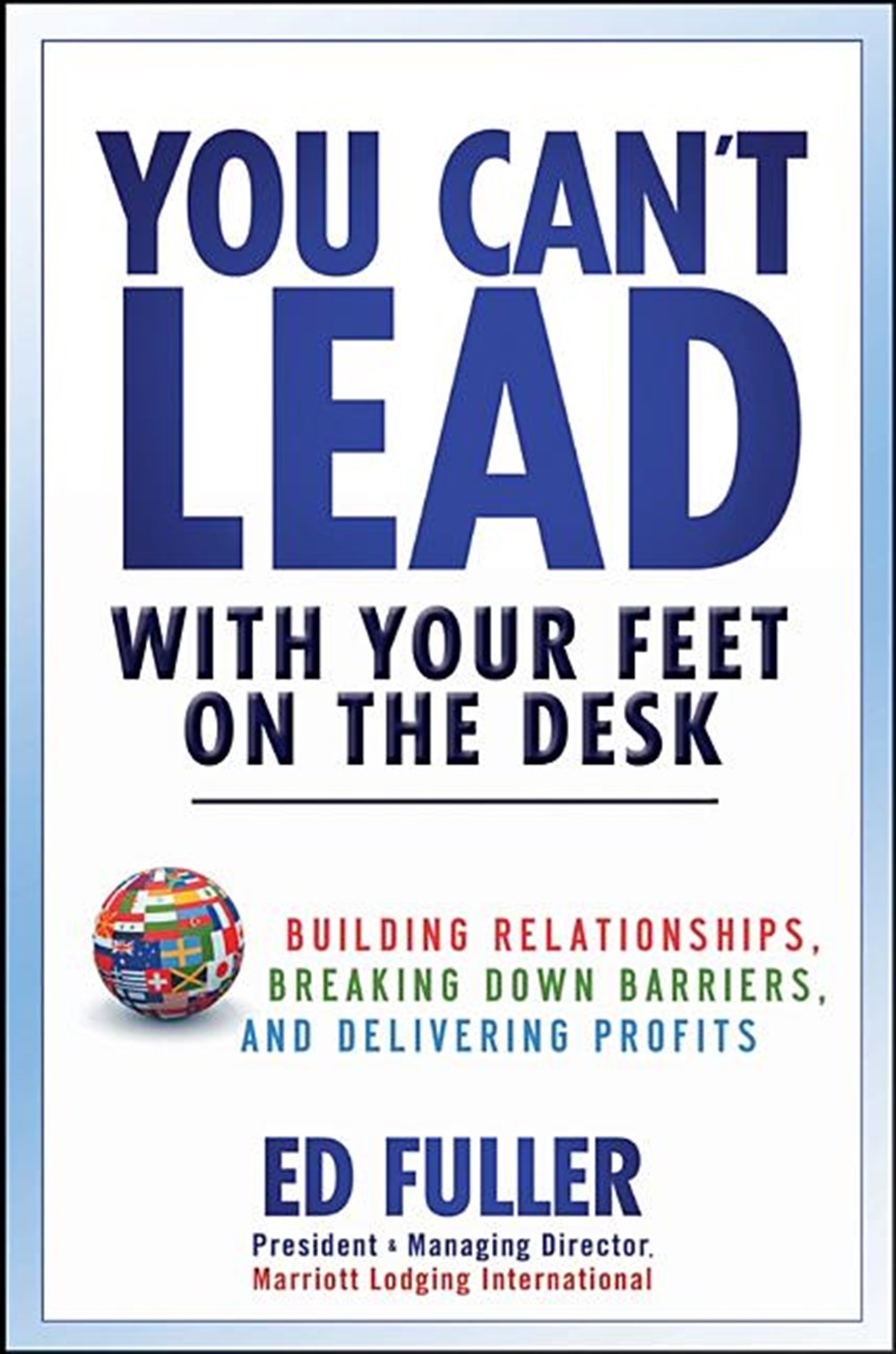 You Can't Lead with Your Feet on the Desk Building Relationships, Breaking Down Barriers, and Delive