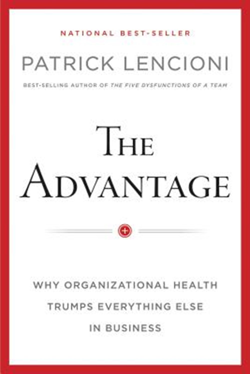 Advantage Why Organizational Health Trumps Everything Else in Business
