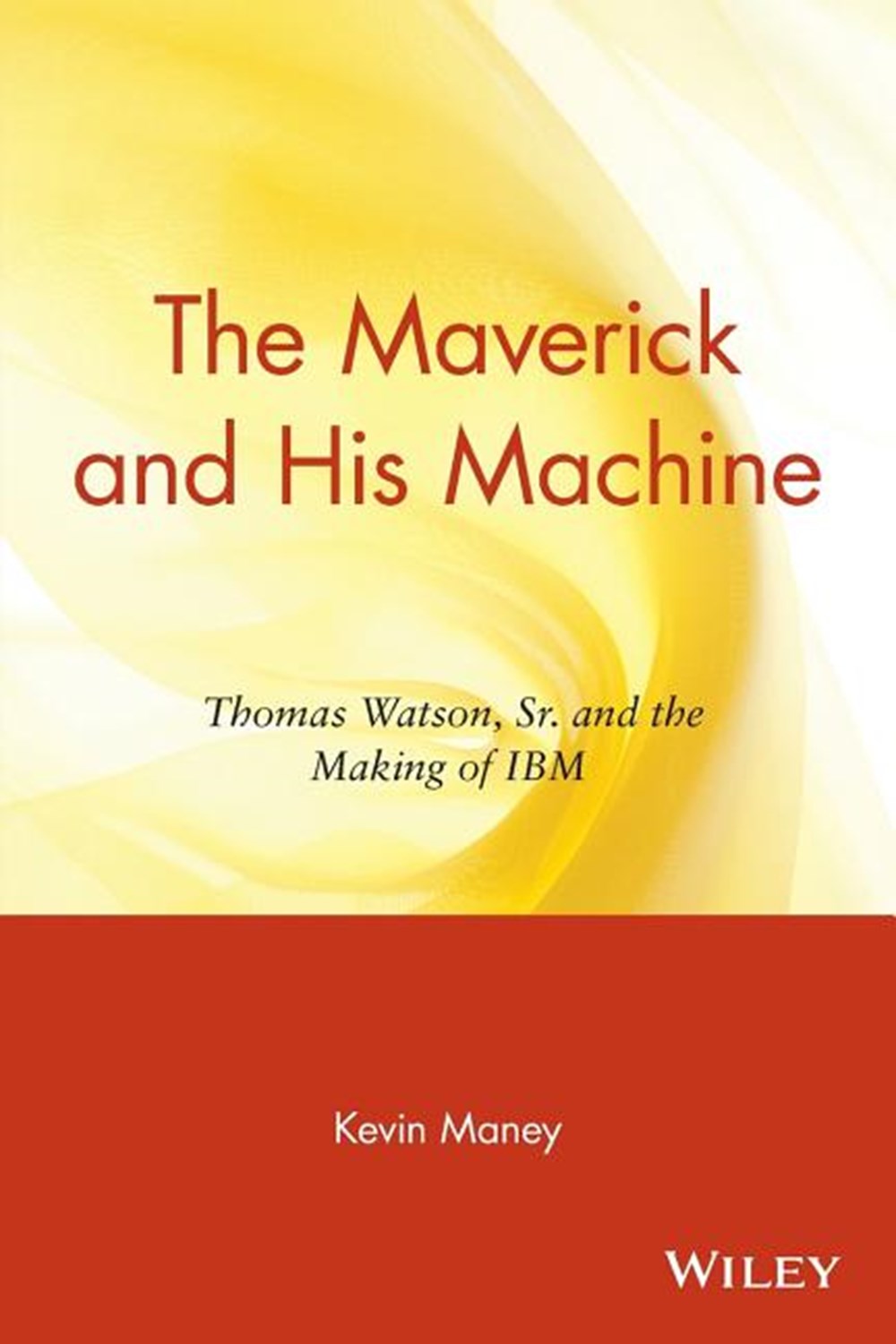 Maverick and His Machine Thomas Watson, Sr. and the Making of IBM