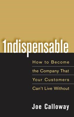 Indispensable: How to Become the Company That Your Customers Can't Live Without