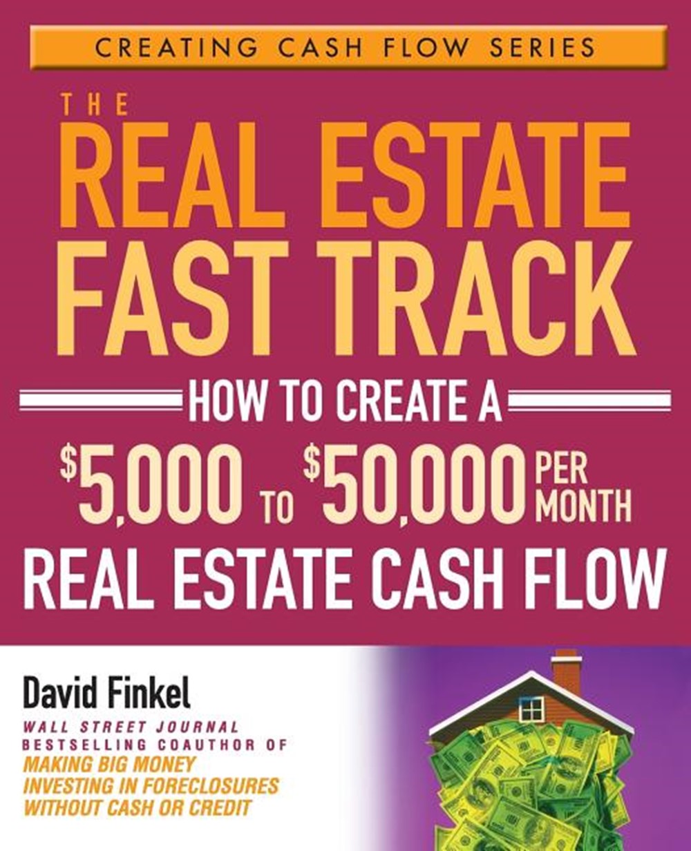 Real Estate Fast Track: How to Create a $5,000 to $50,000 Per Month Real Estate Cash Flow