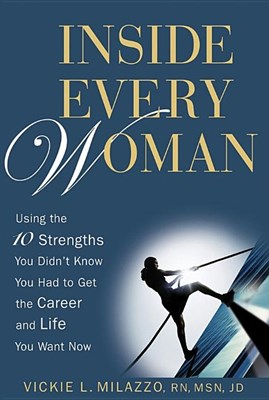  Inside Every Woman: Using the 10 Strengths You Didn't Know You Had to Get the Career and Life You Want Now