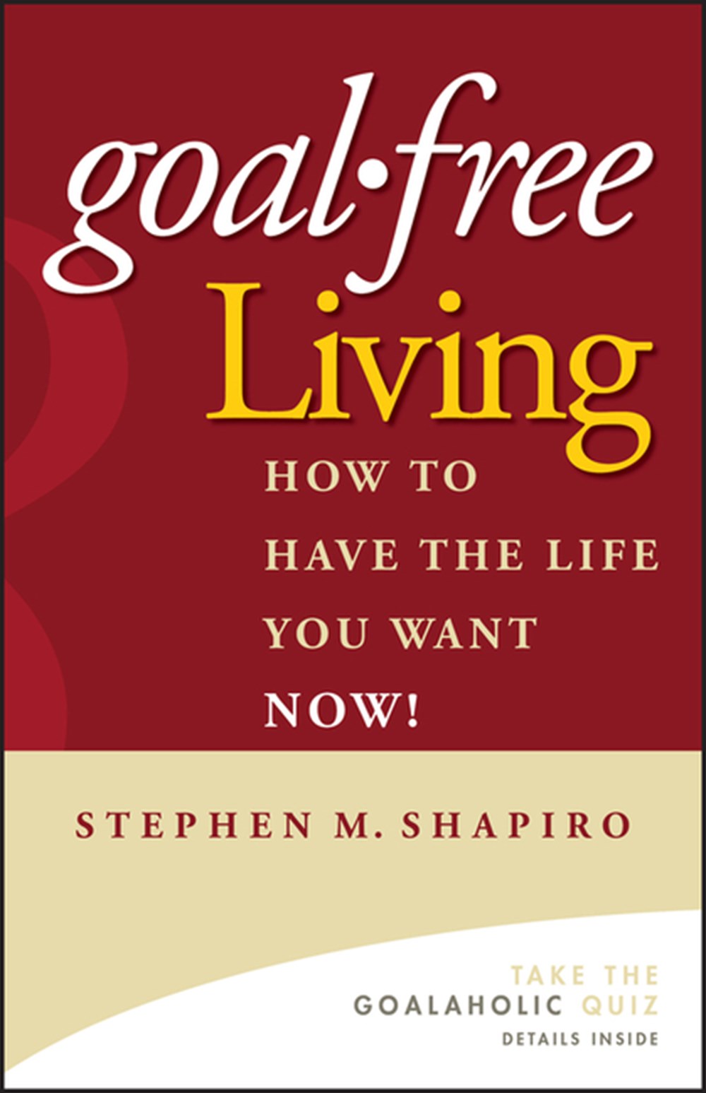 Goal-Free Living How to Have the Life You Want Now!