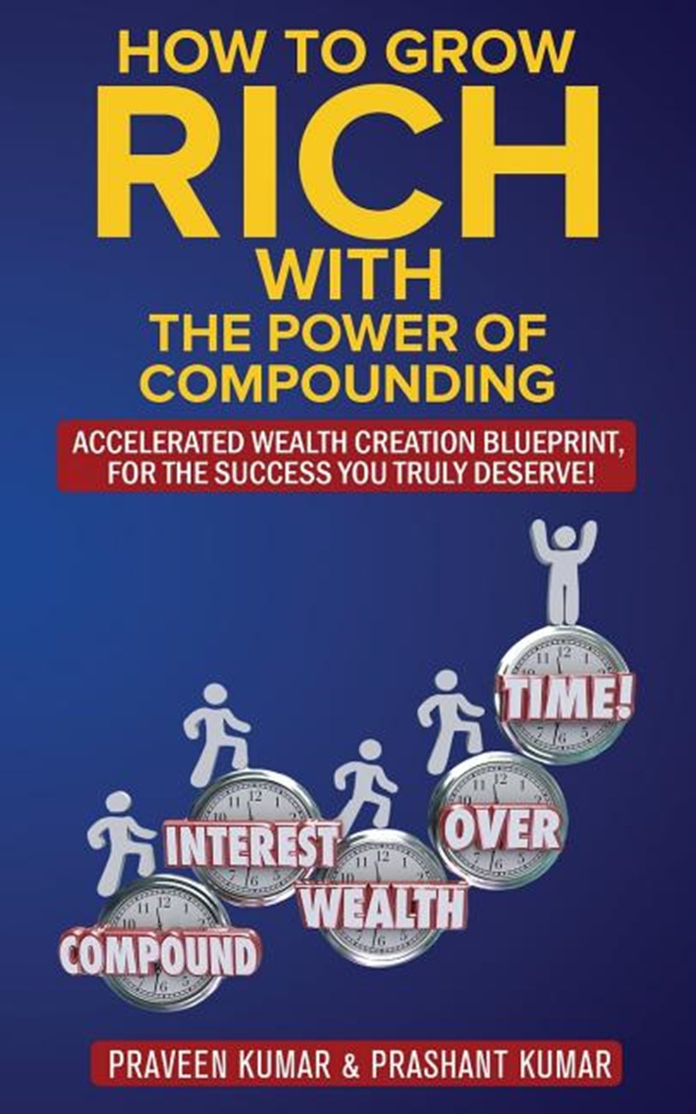 How to Grow Rich with The Power of Compounding: Accelerated Wealth Creation Blueprint, for the Succe