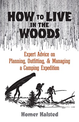 How to Live in the Woods: Expert Advice on Planning, Outfitting, and Managing a Camping Expedition
