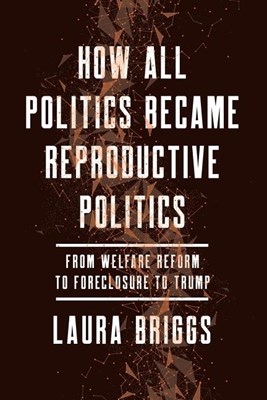  How All Politics Became Reproductive Politics: From Welfare Reform to Foreclosure to Trumpvolume 2