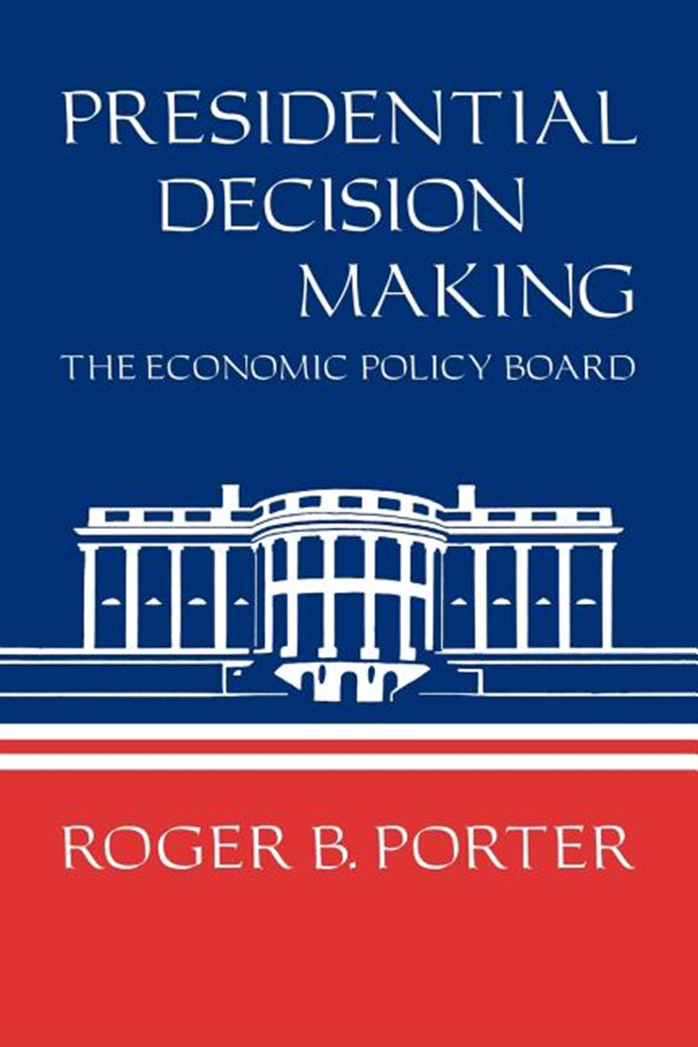 Presidential Decision Making: The Economic Policy Board (Revised)