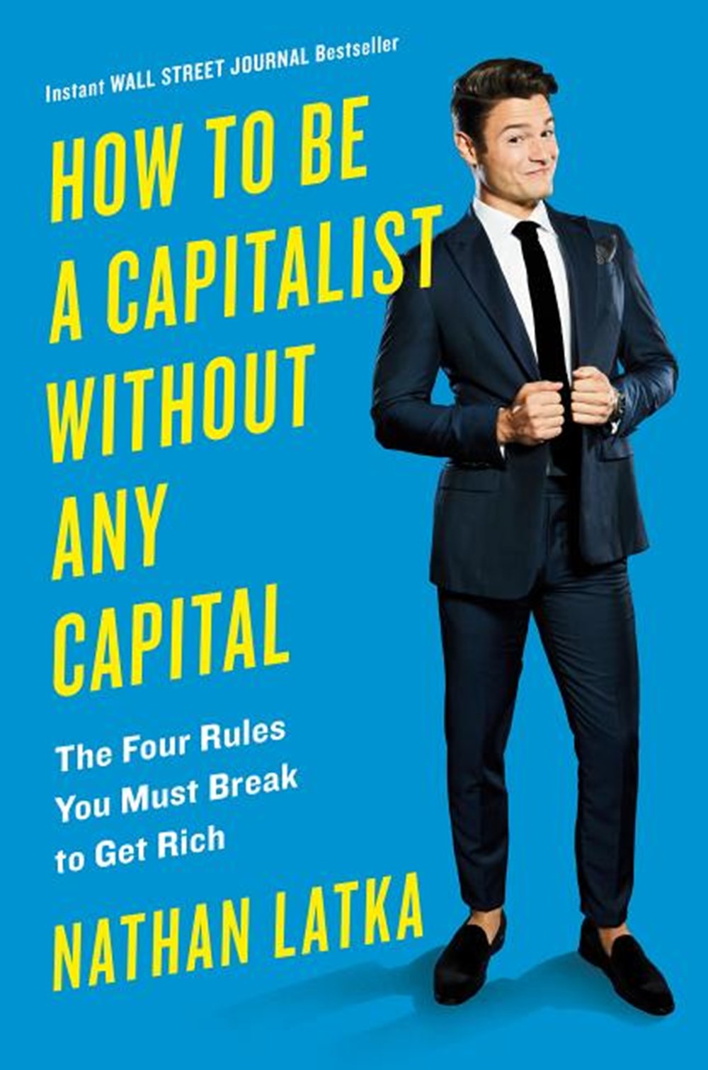 How to Be a Capitalist Without Any Capital The Four Rules You Must Break to Get Rich