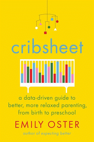  Cribsheet: A Data-Driven Guide to Better, More Relaxed Parenting, from Birth to Preschool