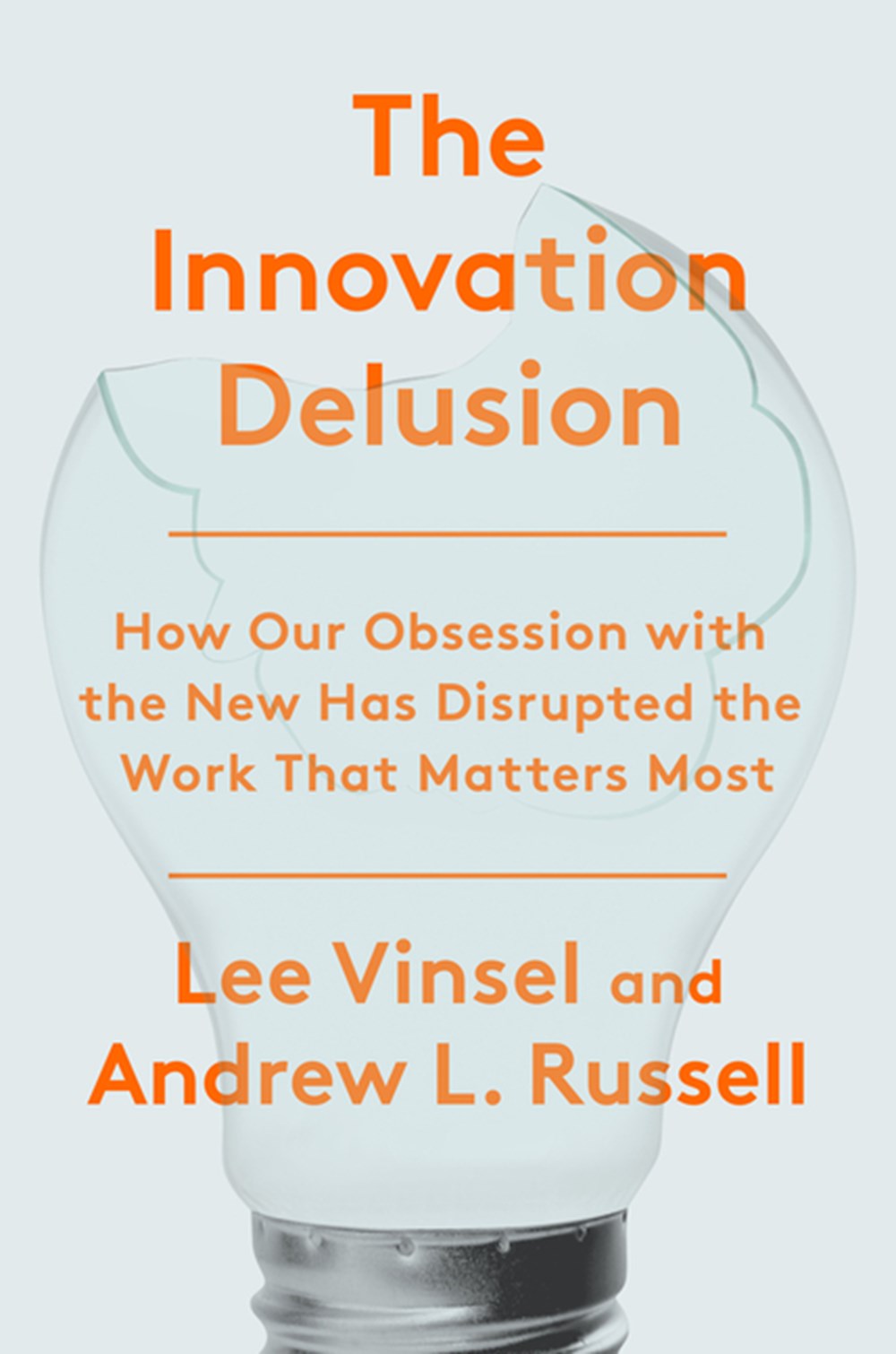 Innovation Delusion How Our Obsession with the New Has Disrupted the Work That Matters Most