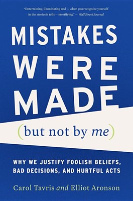  Mistakes Were Made (But Not by Me): Why We Justify Foolish Beliefs, Bad Decisions, and Hurtful Acts (Revised)