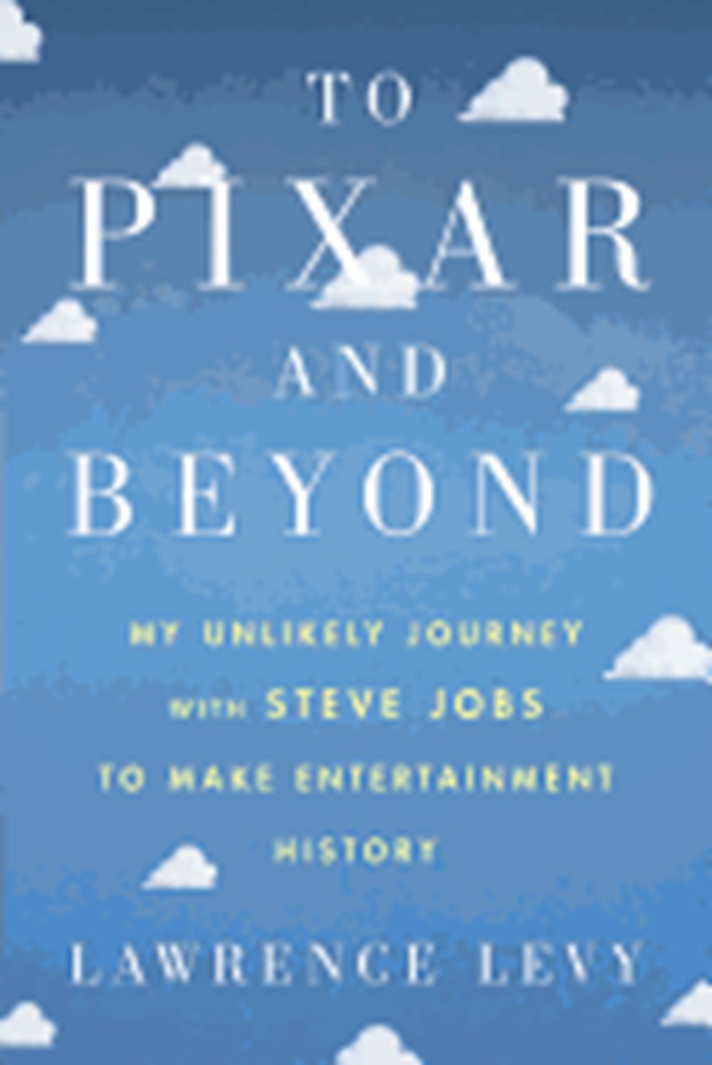 To Pixar and Beyond My Unlikely Journey with Steve Jobs to Make Entertainment History
