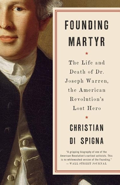  Founding Martyr: The Life and Death of Dr. Joseph Warren, the American Revolution's Lost Hero